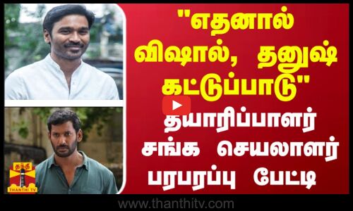 எதனால் விஷால், தனுஷ் கட்டுப்பாடு தயாரிப்பாளர் சங்க செயலாளர் பரபரப்பு பேட்டி