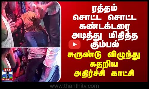 ரத்தம் சொட்ட சொட்ட கண்டக்டரை அடித்து மிதித்த கும்பல்-அதிர்ச்சி காட்சி