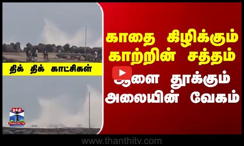 Cyclone Ditwah  |  TN Rains | ஆளை தூக்கும் அலையின் வேகம்  திக் திக் காட்சிகள்