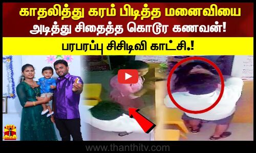 7 ஆண்டுகள் காதலித்து கரம் பிடித்த மனைவியை அடித்து சிதைத்த கொடூர கணவன்!  பரபரப்பு காட்சி.!