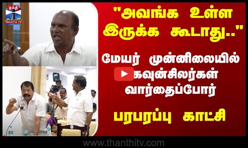 அவங்க உள்ள இருக்க கூடாது.. மேயர் முன்னிலையில்  கவுன்சிலர்கள் வார்தைப்போர் - பரபரப்பு காட்சி