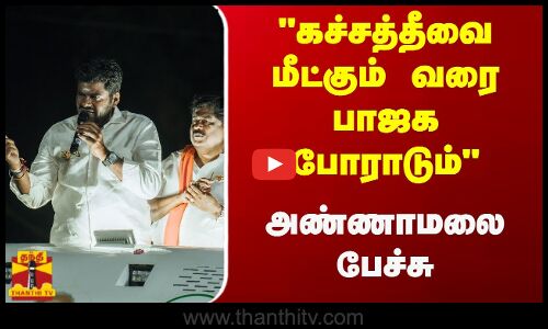 கச்சத்தீவை மீட்கும் வரை பாஜக போராடும் - அண்ணாமலை பேச்சு