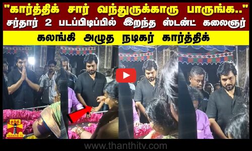 கார்த்திக் சார் வந்துருக்காரு பாருங்க.. சர்தார் 2 படப்பிடிப்பில் இறந்த ஸ்டன்ட் கலைஞர்