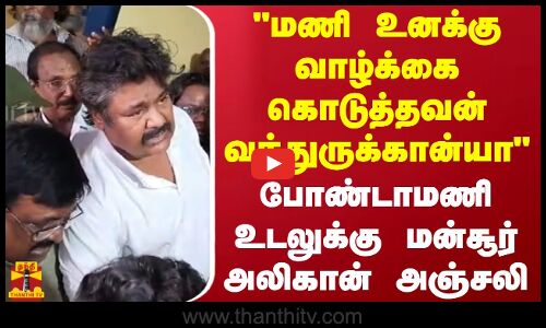 மணி உனக்கு வாழ்க்கை கொடுத்தவன் வந்துருக்கான்யா.. போண்டாமணி உடலுக்கு நடிகர் மன்சூர் அலிகான் அஞ்சலி