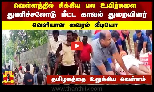 வெள்ளத்தில் சிக்கிய பல உயிர்களை துணிச்சலோடு மீட்ட காவல் துறையினர்...வெளியான வைரல் வீடியோ