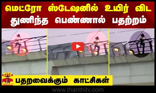 மெட்ரோ ரயில்வே ஸ்டேஷனில் உயிர் விட துணிந்த பெண்.. பதறவைக்கும் காட்சிகள்