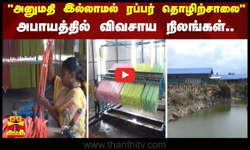 அனுமதி இல்லாமல் ரப்பர் தொழிற்சாலைஅபாயத்தில் விவசாய நிலங்கள்.. - விவசாயிகள் போராட்டம்