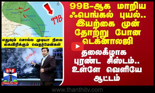 99B-ஆக மாறிய ஃபெங்கல் புயல்.. உள்ளே வெளியே ஆட்டம்.. தலைகீழாக புரண்ட சிஸ்டம்.. எங்கெல்லாம் பாதிப்பு?
