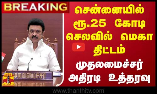 #BREAKING || சென்னையில் ரூ.25 கோடி செலவில் மெகா திட்டம்.. முதலமைச்சர் அதிரடி உத்தரவு