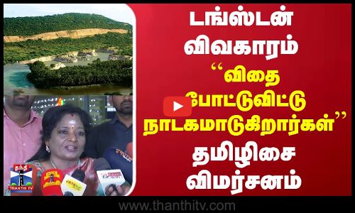 டங்ஸ்டன் விவகாரம்.. ``விதை போட்டுவிட்டு நாடகமாடுகிறார்கள் - தமிழிசை விமர்சனம்