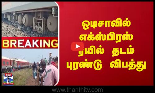 #BREAKING || ஒடிசாவில் எக்ஸ்பிரஸ் ரயில் தடம் புரண்டு விபத்து