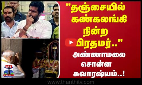 தஞ்சையில் கண்கலங்கி நின்ற பிரதமர்.. அண்ணாமலை சொன்ன சுவாரஷ்யம்..!