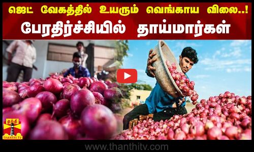 ஜெட் வேகத்தில் உயரும் வெங்காய விலை..!பேரதிர்ச்சியில் தாய்மார்கள்