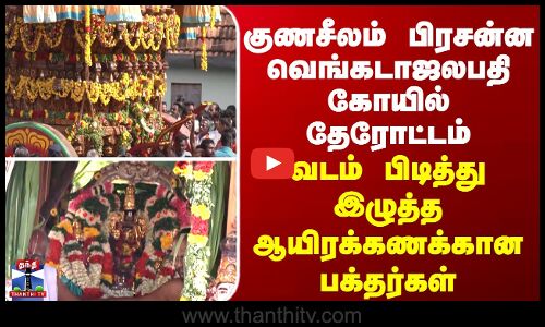 குணசீலம் பிரசன்ன வெங்கடாஜலபதி கோயில் தேரோட்டம் - வடம் பிடித்து இழுக்கும் ஆயிரக்கணக்கான பக்தர்கள்