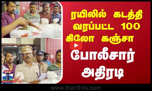 ரயிலில் கடத்தி வரப்பட்ட 100 கிலோ கஞ்சா- போலீசார் அதிரடி
