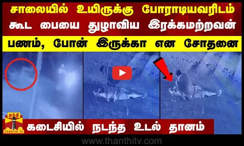 சாலையில் உயிருக்கு போராடியவரிடம் கூட பையை துழாவிய இரக்கமற்றவன் - கடைசியில் நடந்த உடல் தானம்