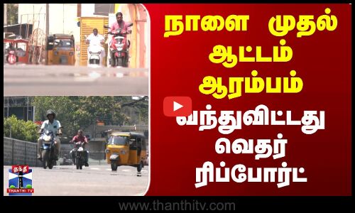 நாளை முதல் ஆட்டம் ஆரம்பம் | வந்துவிட்டது வெதர் ரிப்போர்ட்