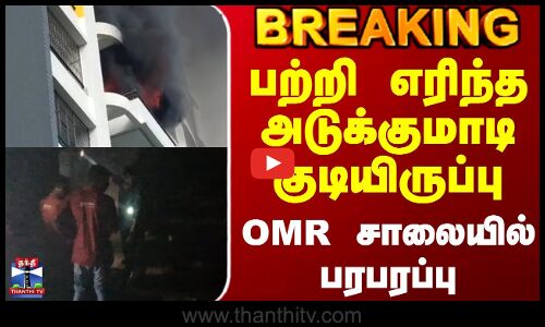OMR Fire Accident | பற்றி எரிந்த அடுக்குமாடி குடியிருப்பு OMR சாலையில் பரபரப்பு