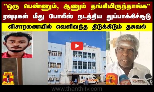 ஒரு பெண்ணும், ஆணும் தங்கியிருந்தாங்க...  ரவுடிகள் மீது போலீஸ் நடத்திய துப்பாக்கிச்சூடு