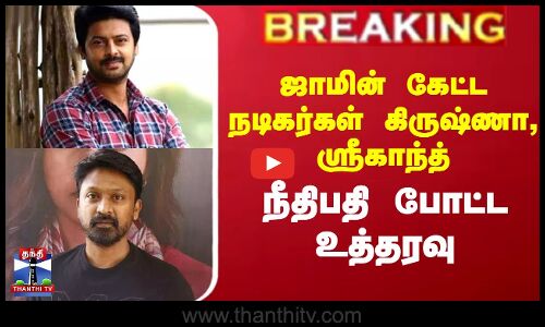 #BREAKING || Actor Krishna| ஜாமின் கேட்ட நடிகர்கள் கிருஷ்ணா, ஸ்ரீகாந்த் - நீதிபதி போட்ட உத்தரவு