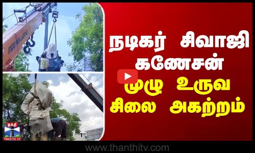 திருச்சியில் நடிகர் சிவாஜி கணேசன் முழு உருவ சிலை அகற்றம்