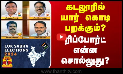 கடலூரில் யார் கொடி பறக்கும்? - ரிப்போர்ட் என்ன சொல்லுது? | Cuddalore | Elections2024