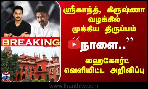 ஸ்ரீகாந்த், கிருஷ்ணா வழக்கில் திருப்பம்... ஹைகோர்ட் வெளியிட்ட அறிவிப்பு