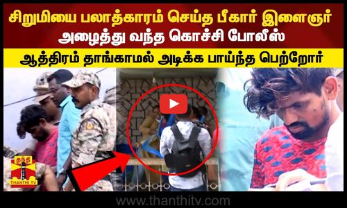 5 வயது சிறுமியை பலாத்காரம் செய்த பீகார் இளைஞர்..அழைத்து வந்த கொச்சி போலீஸ்...