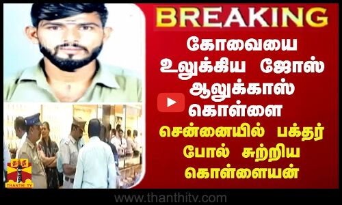 BREAKING || கோவையை உலுக்கிய ஜோஸ் ஆலுக்காஸ் கொள்ளை - சென்னையில் பக்தர் போல் சுற்றிய கொள்ளையன்