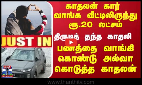 Chennai | boyfriend | காதலன் கார் வாங்க வீட்டிலிருந்து ரூ.20 லட்சம் திருடித் தந்த காதலி