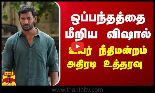 ஒப்பந்தத்தை மீறிய விஷால்... உயர் நீதிமன்றம் அதிரடி உத்தரவு | Vishal