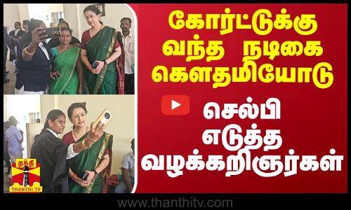 கோர்ட்டுக்கு வந்த நடிகை கௌதமியோடு செல்பி எடுத்த வழக்கறிஞர்கள்