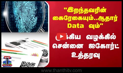 இறந்தவரின் கைரேகையும்..ஆதார் Data வும் முக்கிய வழக்கில் சென்னை ஐகோர்ட் உத்தரவு