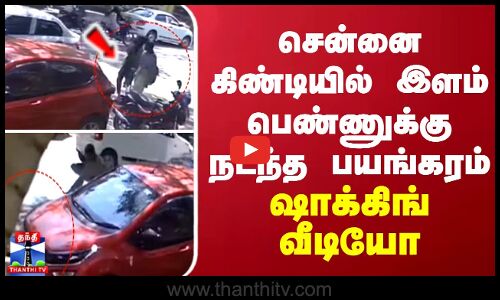 சென்னை கிண்டியில் இளம் பெண்ணுக்கு நடந்த பயங்கரம்... ஷாக்கிங் வீடியோ