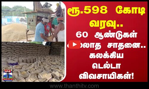 Thanjavur | ரூ.598 கோடி வரவு - 60 ஆண்டுகள் இல்லாத சாதனை.. கலக்கிய டெல்டா விவசாயிகள்