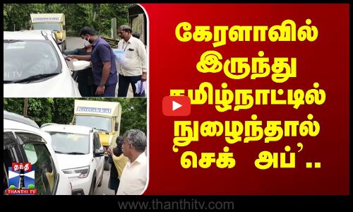 கேரளாவில் இருந்து தமிழ்நாட்டில் நுழைந்தால் `Check Up..