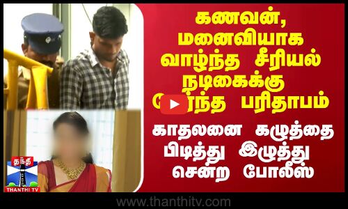 கணவன், மனைவியாக வாழ்ந்த சீரியல் நடிகைக்கு நேர்ந்த பரிதாபம்.. காதலனை பிடித்து இழுத்து சென்ற போலீஸ்