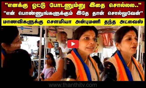 எனக்கு ஓட்டு போடணும்னு இதை சொல்லல..  என் பொண்ணுங்களுக்கும் இதே தான் சொல்லுவேன்  மாணவிகளுக்கு சௌமியா அன்புமணி தந்த அட்வைஸ்