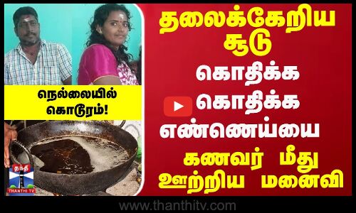 கணவர் மீது கொதிக்கும் எண்ணெய்யை ஊற்றிய மனைவி