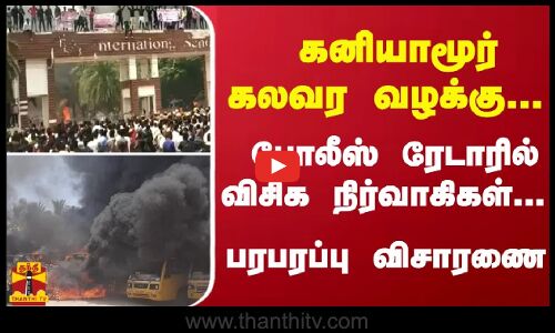கனியாமூர்  கலவர வழக்கு... போலீஸ் ரேடாரில் விசிக நிர்வாகிகள்... பரபரப்பு விசாரணை