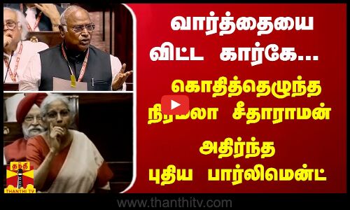 வார்த்தையை விட்ட கார்கே... கொதித்தெழுந்த நிர்மலா சீதாராமன் - அதிர்ந்த புதிய பார்லிமென்ட்