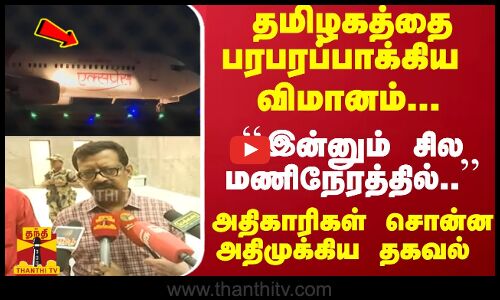 தமிழகத்தை பரபரப்பாக்கிய விமானம்... ``இன்னும் சில மணிநேரத்தில்.. அதிகாரிகள் சொன்ன முக்கிய தகவல்
