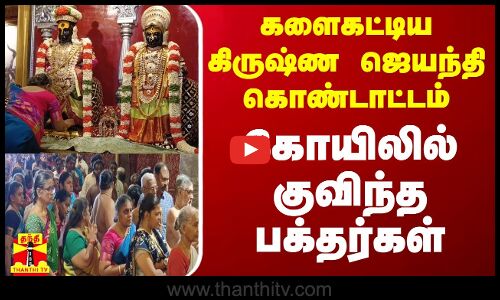 களைகட்டிய கிருஷ்ண ஜெயந்தி கொண்டாட்டம் - கோயிலில் குவிந்த பக்தர்கள்