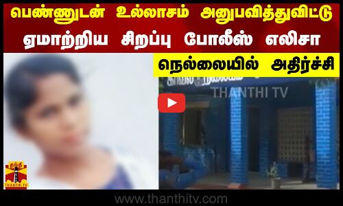 பெண்ணுடன்  உல்லாசம் அனுபவித்துவிட்டு ஏமாற்றிய சிறப்பு போலீஸ் எலிசா - நெல்லையில் அதிர்ச்சி