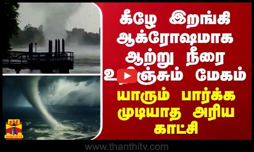 கீழே இறங்கி ஆக்ரோஷமாக ஆற்று நீரை உறிஞ்சும் மேகம்... யாரும் பார்க்க முடியாத அரிய காட்சி