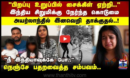 6 வயது இந்திய சிறுமிக்கு நேர்ந்த கொடுமை அயர்லாந்தில் இனவெறி தாக்குதல்..! நெஞ்சே பதறவைத்த சம்பவம்..