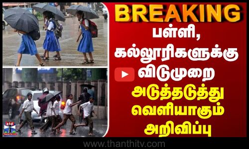 BREAKING || பள்ளி, கல்லூரிகளுக்கு விடுமுறை - அடுத்தடுத்து வெளியாகும் அறிவிப்பு
