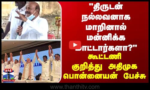 திருடன் நல்லவனாக மாறினால் மன்னிக்க மாட்டார்களா?கூட்டணி குறித்து பொன்னையன் பேச்சு