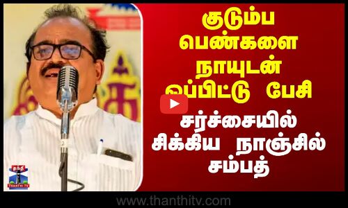 Nanjil sampath | குடும்ப பெண்களை நாயுடன் ஒப்பிட்டு பேசி சர்ச்சையில் சிக்கிய நாஞ்சில் சம்பத்