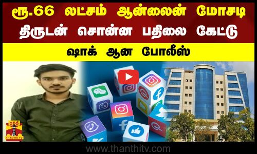 ரூ.66 லட்சம் ஆன்லைன் மோசடி - திருடன் சொன்ன பதிலை கேட்டு ஷாக் ஆன போலீஸ்